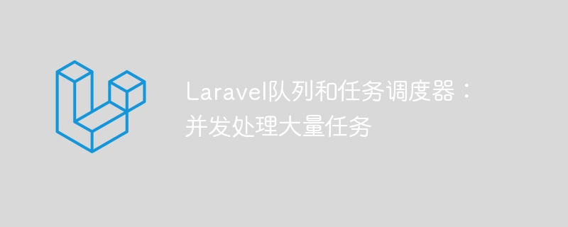 Laravelキューとタスクスケジューラ: 多数のタスクを同時に処理する