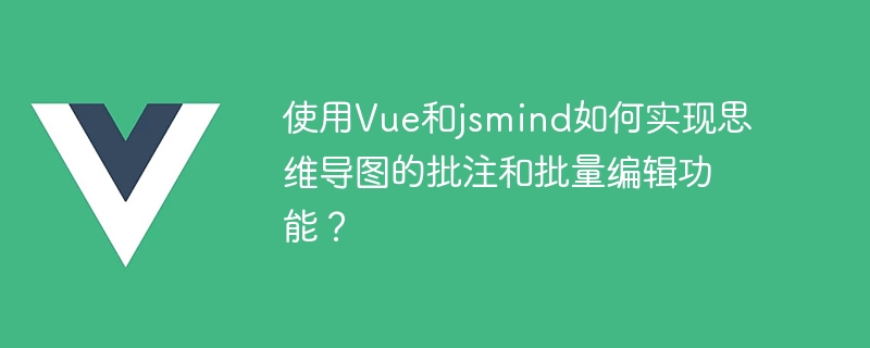 How to use Vue and jsmind to implement mind map annotation and batch editing functions?