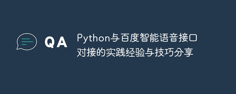 Perkongsian pengalaman praktikal dan kemahiran dalam menghubungkan antara muka suara pintar Python dan Baidu