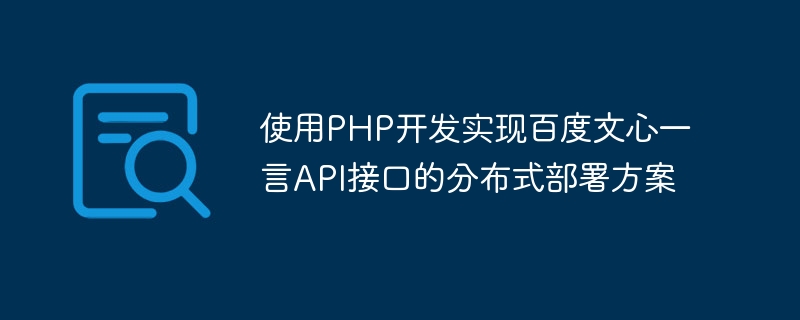 Using PHP to develop a distributed deployment solution for Baidu Wenxin Yiyan API interface