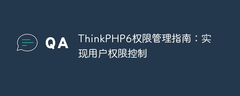 ThinkPHP6 Permission Management Guide: Implementing User Permission Control