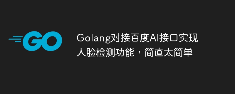 Golang connects to Baidu AI interface to implement face detection function, which is simply too simple