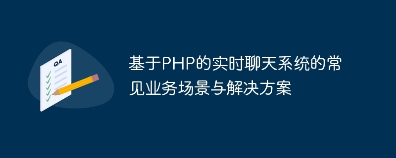 基于PHP的实时聊天系统的常见业务场景与解决方案