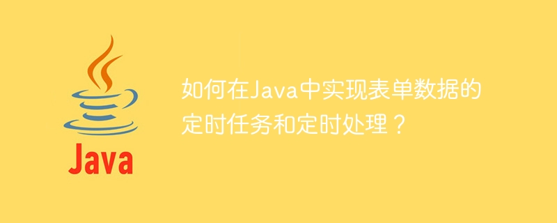 Java에서 예약된 작업과 양식 데이터의 예약된 처리를 구현하는 방법은 무엇입니까?