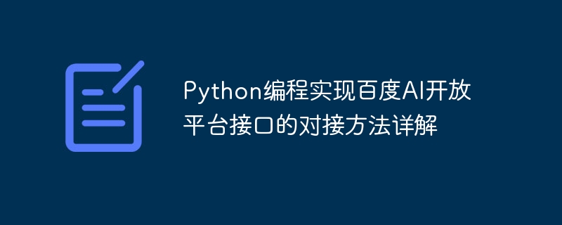 PythonプログラミングによるBaidu AIオープンプラットフォームインターフェースのドッキング方法の詳細な説明