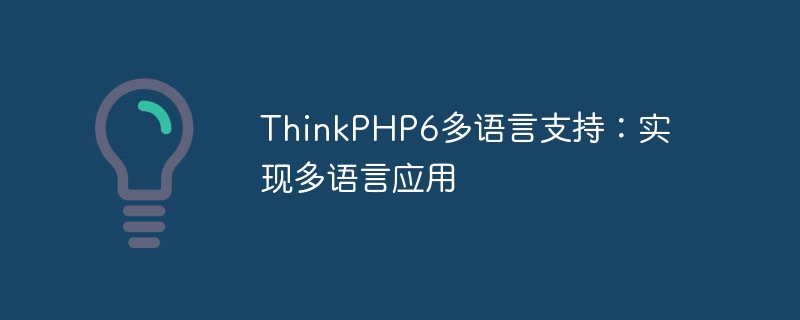 ThinkPHP6 multi-language support: realizing multi-language applications