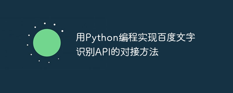 Python 프로그래밍을 사용하여 Baidu 텍스트 인식 API의 도킹 방법 구현