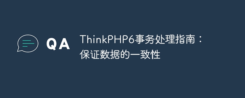 ThinkPHP6 트랜잭션 처리 가이드: 데이터 일관성 보장