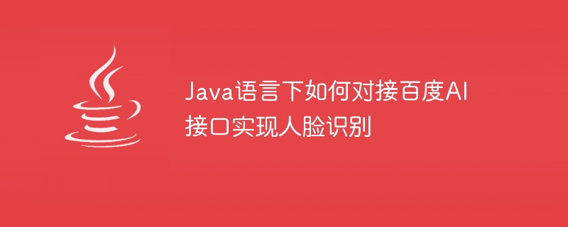 Java语言下如何对接百度AI接口实现人脸识别