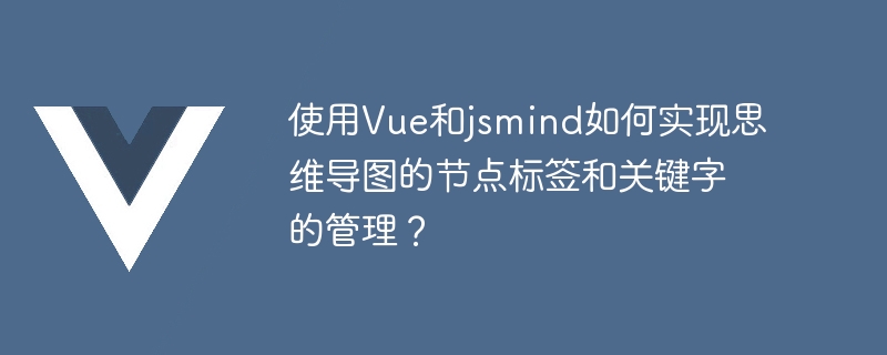 Bagaimana untuk menggunakan Vue dan jsmind untuk mengurus label nod dan kata kunci dalam peta minda?