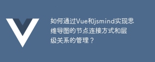 如何通过vue和jsmind实现思维导图的节点连接方式和层级关系的管理？
