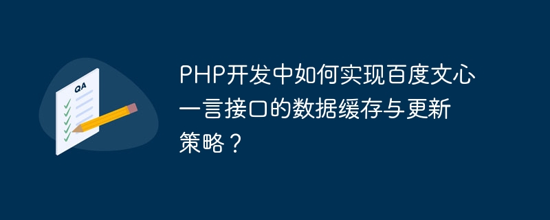 PHP 개발에서 Baidu Wenxin Yiyan 인터페이스의 데이터 캐싱 및 업데이트 전략을 구현하는 방법은 무엇입니까?