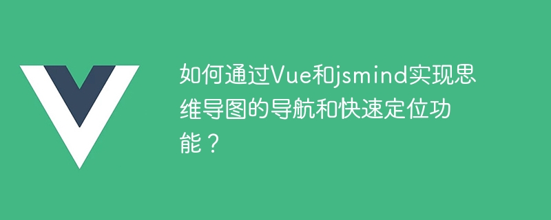 Vue と jsmind を使用してマインド マップ ナビゲーションとクイック ポジショニング機能を実装するにはどうすればよいですか?