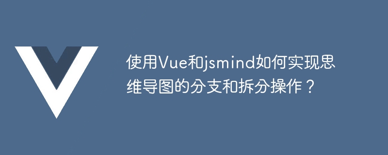 使用Vue和jsmind如何實現心智圖的分支和分割操作？