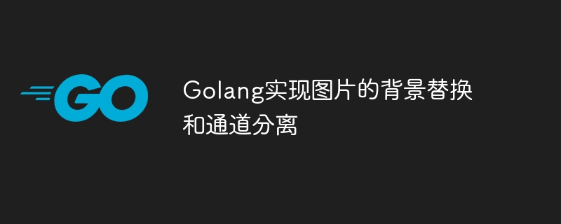 Golang melaksanakan penggantian latar belakang dan pemisahan saluran imej