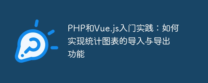 PHP と Vue.js 入門: 統計グラフのインポートおよびエクスポート機能の実装方法