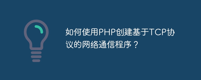 如何使用PHP创建基于TCP协议的网络通信程序？