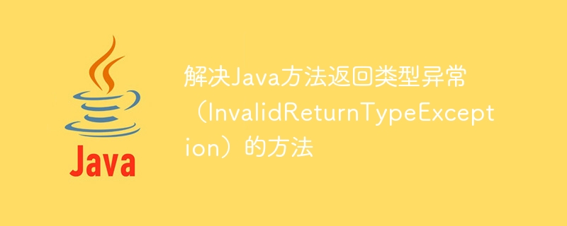 Méthodes pour résoudre lexception de type de retour de méthode Java (InvalidReturnTypeException)