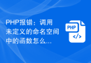 PHP报错：调用未定义的命名空间中的函数怎么办？