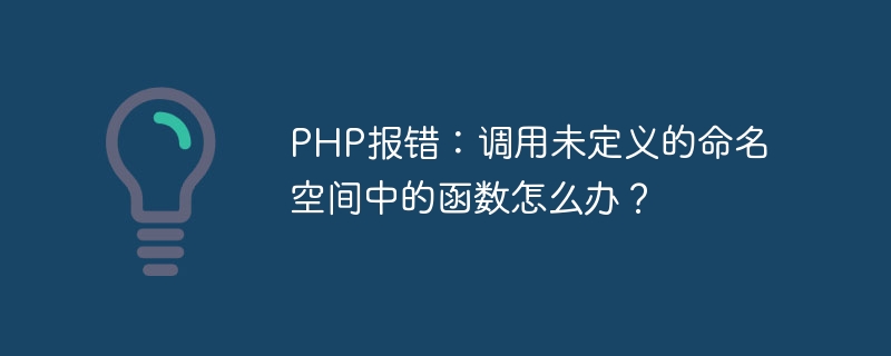 Erreur PHP : que dois-je faire si jappelle une fonction dans un espace de noms non défini ?