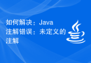 如何解决：Java注解错误：未定义的注解