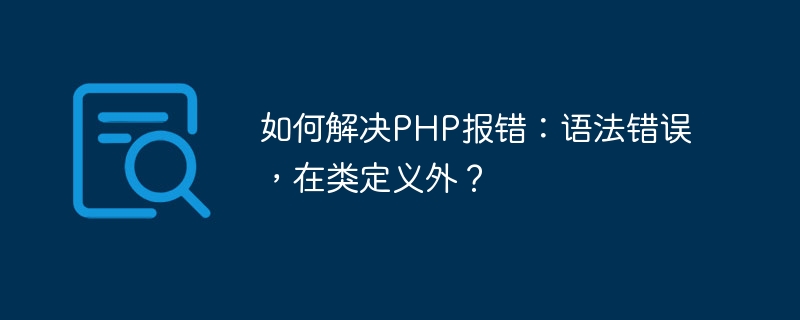 如何解决PHP报错：语法错误，在类定义外？