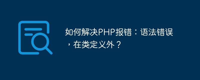 Comment résoudre lerreur PHP : erreur de syntaxe, hors définition de classe ?