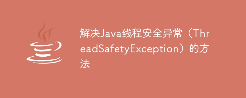 Methods to solve Java thread safety exception (ThreadSafetyException)