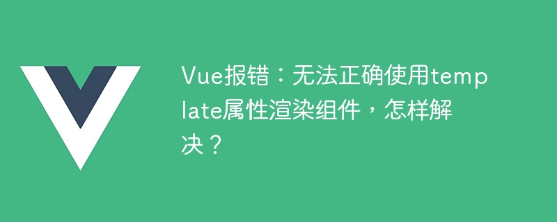 Vue error: The template attribute cannot be used correctly to render the component. How to solve it?