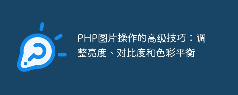 PHP 画像操作の高度なヒント: 明るさ、コントラスト、カラー バランスの調整