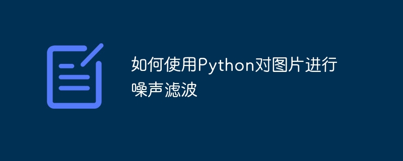 Comment utiliser Python pour effectuer un filtrage du bruit sur les images