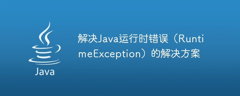 Solutions to solve Java runtime errors (RuntimeException)