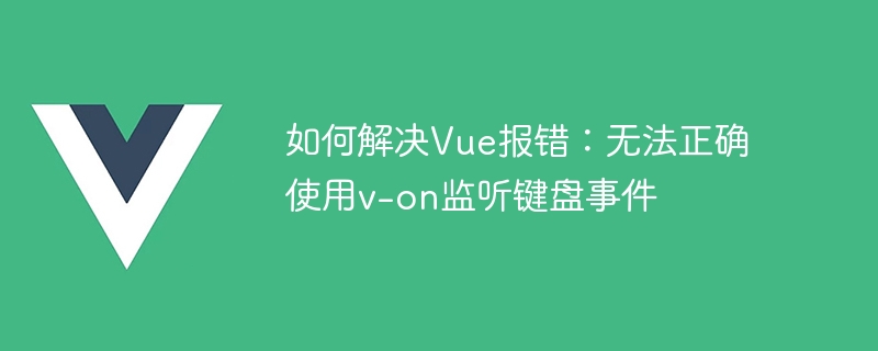 Vue 오류 해결 방법: v-on을 올바르게 사용하여 키보드 이벤트를 모니터링할 수 없습니다.