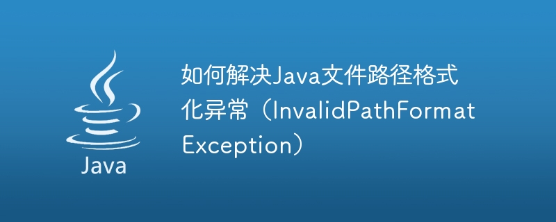 Comment résoudre lexception de formatage du chemin de fichier Java (InvalidPathFormatException)