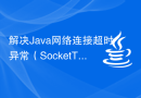 解决Java网络连接超时异常（SocketTimeoutException）的方法