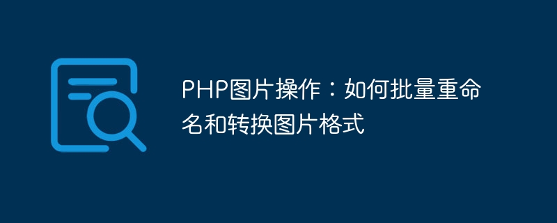 PHP 이미지 조작: 일괄 이름 바꾸기 및 이미지 형식 변환 방법