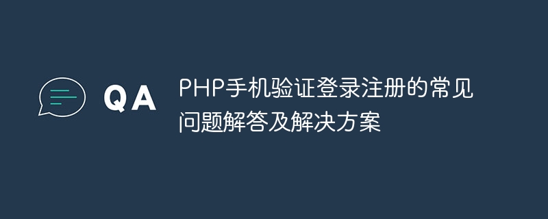 PHP手机验证登录注册的常见问题解答及解决方案