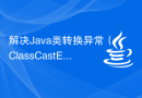 解决Java类转换异常（ClassCastException）的方法