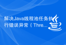 解决Java线程池任务执行错误异常（ThreadPoolTaskExecutionErrorExceotion）的解决方案