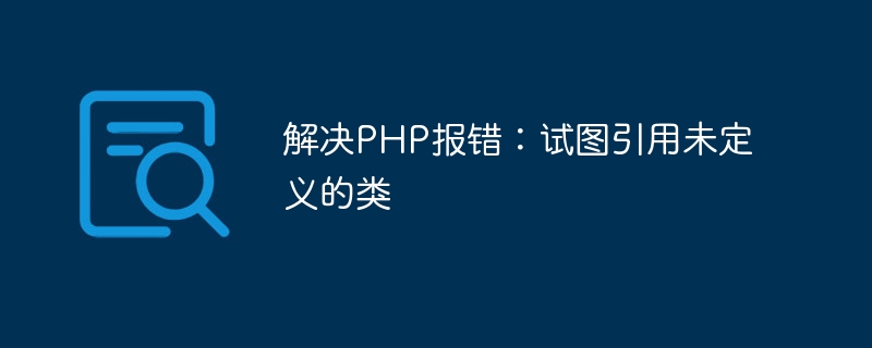 Résolution de lerreur PHP : tentative de référencer une classe non définie