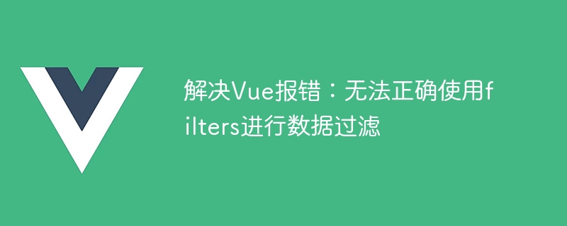 Vue エラーの解決: データ フィルタリングにフィルタを正しく使用できません