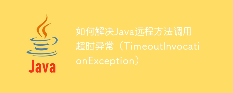 Bagaimana untuk menyelesaikan pengecualian masa invokasi kaedah jauh Java (TimeoutInvocationException)