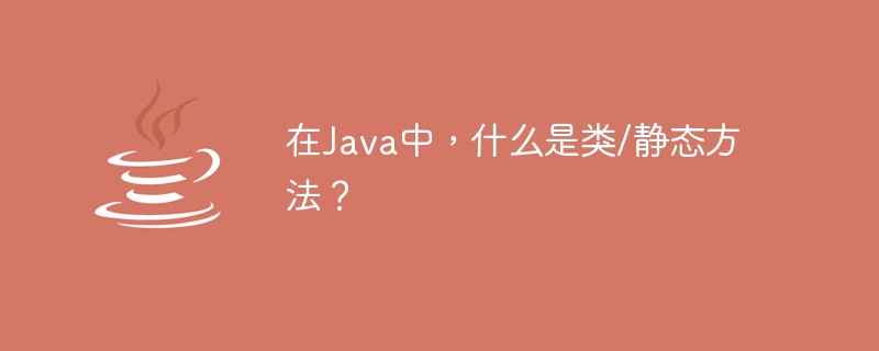 Java의 클래스/정적 메소드란 무엇입니까?