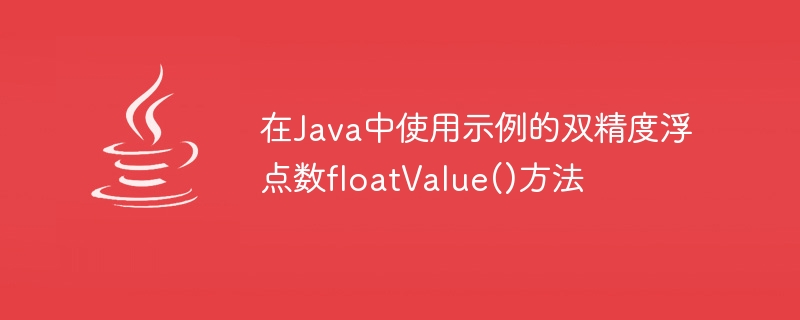 在Java中使用示例的双精度浮点数floatValue()方法