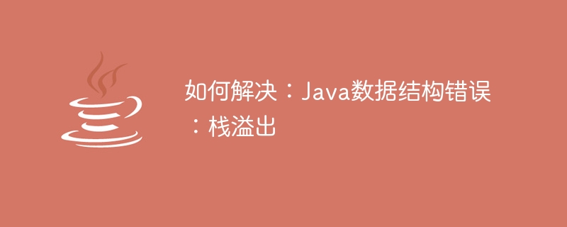 如何解決：Java資料結構錯誤：棧溢出