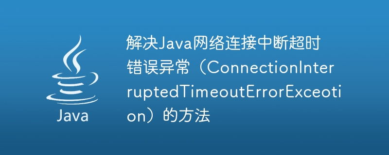 Methods to solve Java network connection interruption timeout error exception (ConnectionInterruptedTimeoutErrorExceotion)