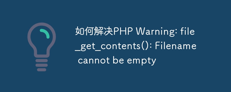 如何解决PHP Warning: file_get_contents(): Filename cannot be empty