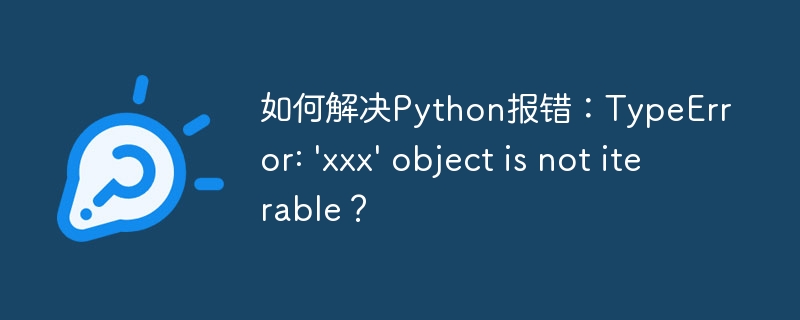 如何解决Python报错：TypeError: \'xxx\' object is not iterable？