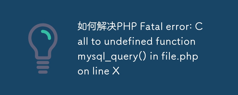 如何解决PHP Fatal error: Call to undefined function mysql_query() in file.php on line X