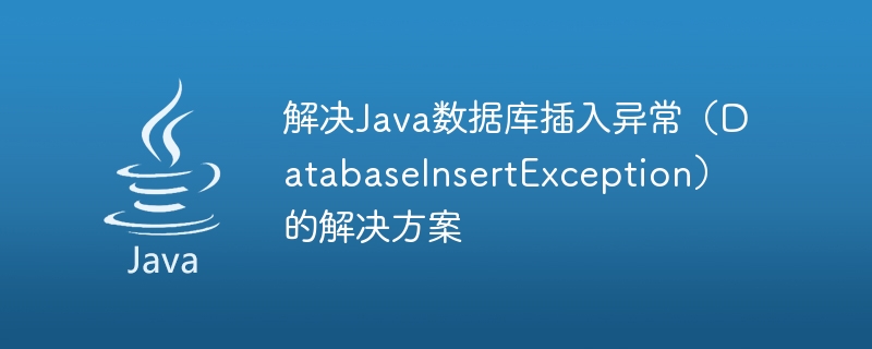 Solution to Java database insertion exception (DatabaseInsertException)